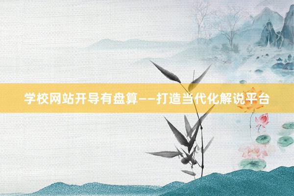 学校网站开导有盘算——打造当代化解说平台
