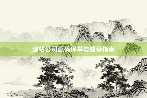 建站公司源码保举与遴荐指南