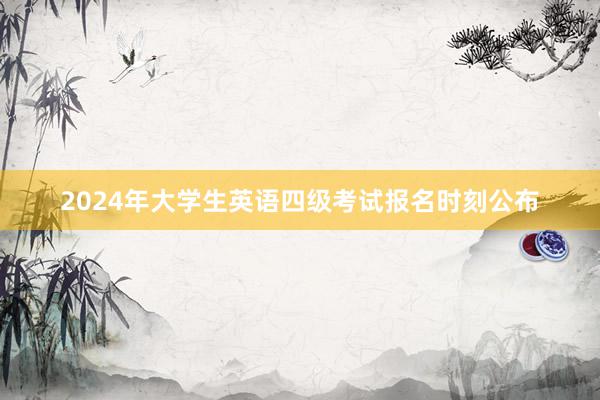 2024年大学生英语四级考试报名时刻公布