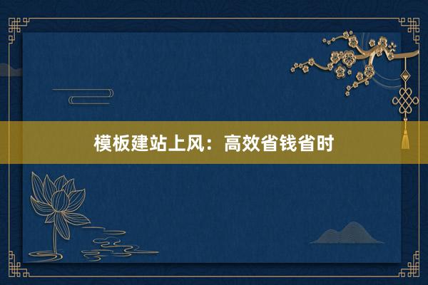 模板建站上风：高效省钱省时