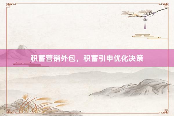 积蓄营销外包，积蓄引申优化决策