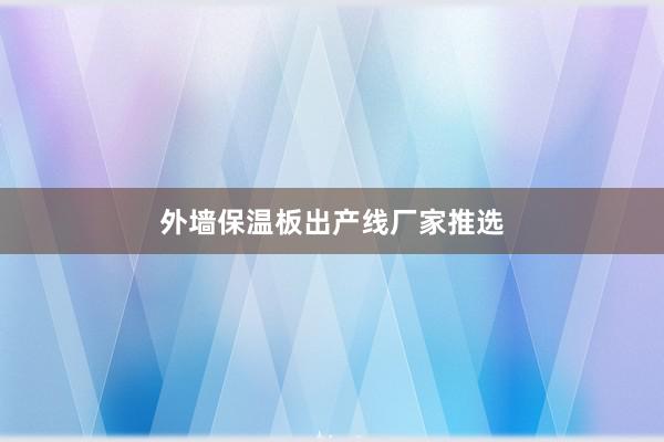 外墙保温板出产线厂家推选