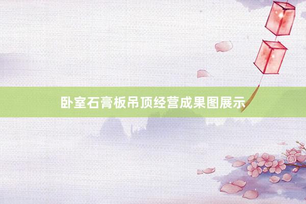 卧室石膏板吊顶经营成果图展示