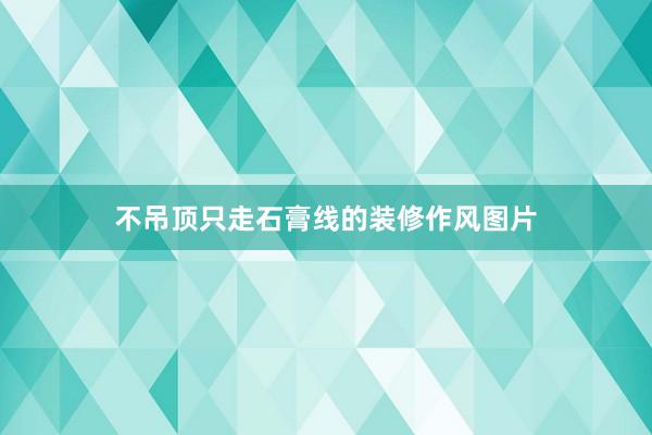 不吊顶只走石膏线的装修作风图片