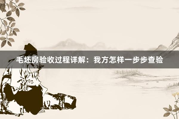 毛坯房验收过程详解：我方怎样一步步查验