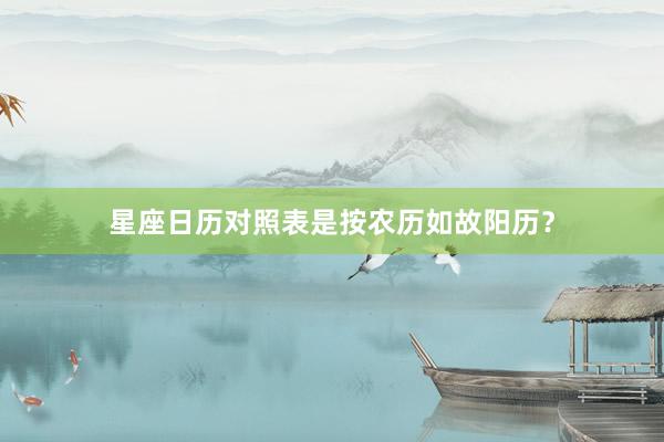 星座日历对照表是按农历如故阳历？