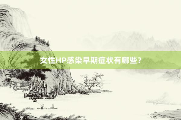 女性HP感染早期症状有哪些？