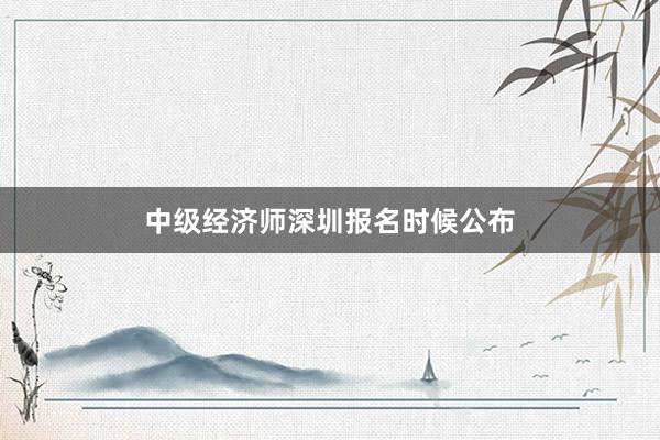 中级经济师深圳报名时候公布