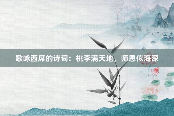 歌咏西席的诗词：桃李满天地，师恩似海深