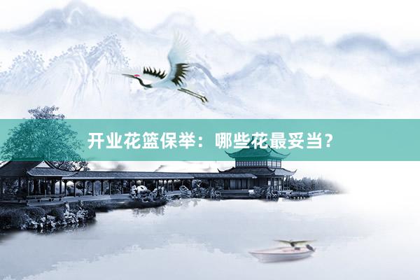 开业花篮保举：哪些花最妥当？