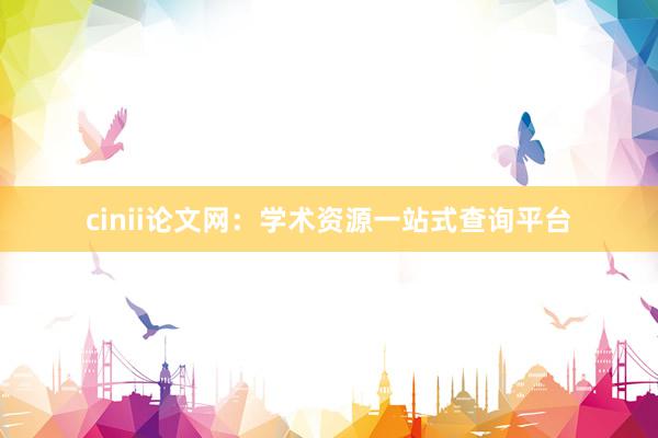 cinii论文网：学术资源一站式查询平台