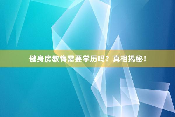 健身房教悔需要学历吗?真相揭秘!