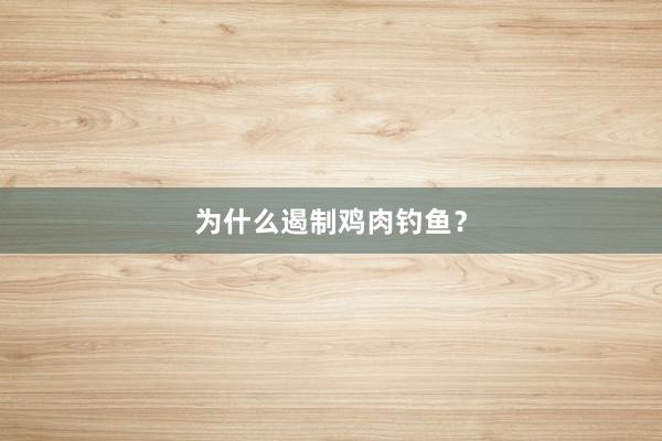 为什么遏制鸡肉钓鱼?